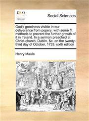 God's goodness visible in our deliverance from popery with some fit methods to prevent the further growth of it in Ireland. In a sermon preached at Christ-church, Dublin, &c. on the twenty-third day of October, 1733. sixth edition,117145189X,9781171451891