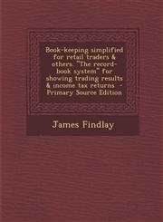Book-Keeping Simplified for Retail Traders & Others. the Record-Book System for Showing Trading Results & Income Tax Returns - Primary Source Editio,1295399512,9781295399512