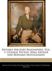 Notable Military Biographies, Vol. 1 General Patton, King Arthur and Bernard Montgomery,1270797441,9781270797449