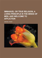 Immanuel Or True Religion, a Living Principle in the Minds of Men, and Welcome to Affliction,1236799933,9781236799937
