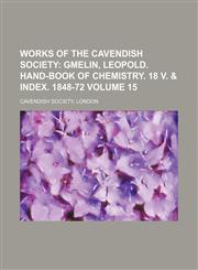 Works of the Cavendish Society Volume 15 ;  Gmelin, Leopold. Hand-book of chemistry. 18 v. & index. 1848-72,113099144X,9781130991444