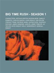 Big Time Rush - Season 1 Characters, Arthur Griffin, Buddha Bob, Camille Roberts, Carlos Garcia, Ciara Bravo, Dak Zevon, Freight Train, George Hawk, Guitar Dude, Gustavo Rocqué, James Diamond, Jarlos, Jenny Tinkler, Jo Taylor,123467419X,9781234674199
