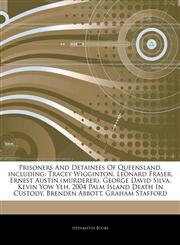 Articles On Prisoners And Detainees Of Queensland, including Tracey Wigginton, Leonard Fraser, Ernest Austin (murderer), George David Silva, Kevin Yow Yeh, 2004 Palm Island Death In Custody, Brenden Abbott, Graham Stafford,1244547034,9781244547032