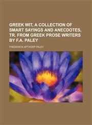 Greek Wit, a Collection of Smart Sayings and Anecdotes, Tr. From Greek Prose Writers by F.a. Paley,1459030583,9781459030589