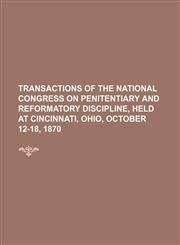 Transactions of the National Congress on Penitentiary and Reformatory Discipline, Held at Cincinnati, Ohio, October 12-18, 1870,115019491X,9781150194917