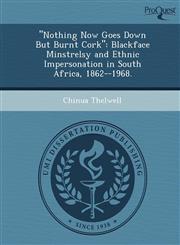 "Nothing Now Goes Down But Burnt Cork" Blackface Minstrelsy and Ethnic Impersonation in South Africa, 1862--1968.,1249860083,9781249860082