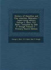 History of Hamilton and Clay Counties, Nebraska / Supervising Editors George L. Burr, O.O. Buck; Compiled by Dale P. Stough Volume 2 - Primary Source,1295753103,9781295753109