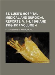 St. Luke's hospital medical and surgical reports. v. 1-4, 1908 and 1909-1917 Volume 4,1154227626,9781154227628
