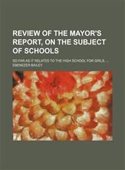 Review of the Mayor's Report, on the subject of schools; so far as it relates to the High School for Girls.,1151403164,9781151403162