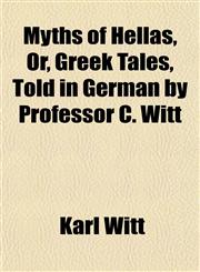 Myths of Hellas, Or, Greek Tales, Told in German by Professor C. Witt,1150274972,9781150274978