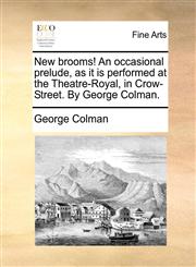 New brooms! An occasional prelude, as it is performed at the Theatre-Royal, in Crow-Street. By George Colman.,1170761992,9781170761991
