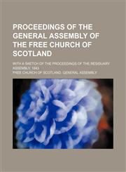 Proceedings of the General Assembly of the Free Church of Scotland; With a Sketch of the Proceedings of the Residuary Assembly, 1843,1150117818,9781150117817
