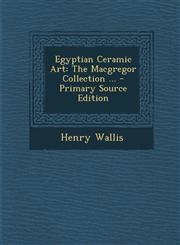 Egyptian Ceramic Art The MacGregor Collection ... - Primary Source Edition,1295567601,9781295567607