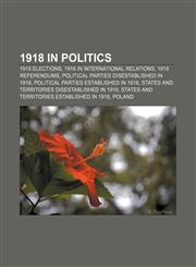 1918 in politics 1918 elections, 1918 in international relations, 1918 referendums, Political parties disestablished in 1918,1156361850,9781156361856