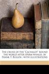 The cruise of the "Cachalot" round the world after sperm whales. by Frank T. Bullen ; with illustrations,1176272683,9781176272682