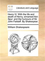 Henry IV. With the life and death of Henry, sirnamed Hot-Spur and the humours of Sir John Falstaff. By Shakespear.,1170958966,9781170958964