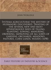 Systema agriculturae the mystery of husbandry discovered. Treating of the several new and most advantagious ways of tilling, planting, sowing, manuring, ordering, improving of all sorts of gardens, orchards, meadows, pastures, corn-lands, woods (1698),1171330995,9781171330998