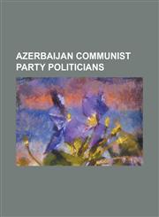 Azerbaijan Communist Party Politicians Abdurrahman Vazirov, Abid Sharifov, Aliheydar Garayev, Ali S. Hasanov, Artur Rasizade, Ayaz Mutallibov, Chingi,1230825282,9781230825281