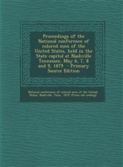 Proceedings of the National conference of colored men of the United States, held in the State capitol at Nashville Tennessee, May 6, 7, 8 and 9, 1879  - Primary Source Edition,1294227904,9781294227908
