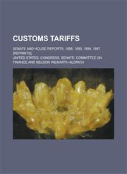 Customs Tariffs; Senate and House Reports, 1888, 1890, 1894, 1897 [Reprints].,1155007352,9781155007359