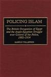 Policing Islam The British Occupation of Egypt and the Anglo-Egyptian Struggle Over Control of the Police, 1882-1914,0313307148,9780313307140