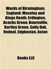 Wards of Birmingham, England Moseley and Kings Heath, Erdington, Acocks Green, Bournville, Bartley Green, Selly Oak, Rednal, Edgbaston,1155408594,9781155408590