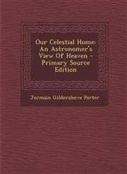 Our Celestial Home An Astronomer's View Of Heaven - Primary Source Edition,1295094274,9781295094271