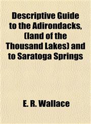 Descriptive Guide to the Adirondacks, (land of the Thousand Lakes) and to Saratoga Springs,115184991X,9781151849915