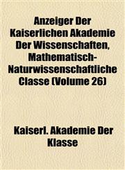 Anzeiger Der Kaiserlichen Akademie Der Wissenschaften, Mathematisch-Naturwissenschaftliche Classe (Volume 26),1153287617,9781153287616