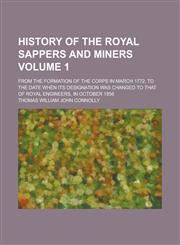 History of the Royal Sappers and Miners (Volume 1); From the Formation of the Corps in March 1772, to the Date When Its Designation Was Changed to Tha,1235309649,9781235309649
