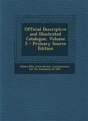 Official Descriptive and Illustrated Catalogue, Volume 5 - Primary Source Edition,1293008974,9781293008973