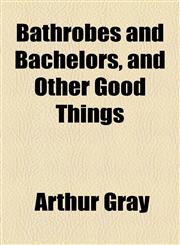 Bathrobes and Bachelors, and Other Good Things,1154498379,9781154498370