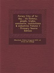 Jersey City of To-Day... Its History, People, Trades, Commerce, Institutions & Industries Volume 1 - Primary Source Edition,1295495023,9781295495023