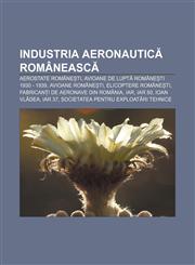 Industria aeronautică românească Aerostate românești, Avioane de luptă românești 1930 - 1939, Avioane românești, Elicoptere românești,1232190985,9781232190981