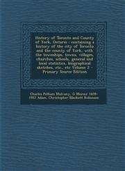History of Toronto and County of York, Ontario containing a history of the city of Toronto and the county of York, with the townships, towns, villages, churches, schools, general and local statistics, biographical sketches, etc., etc Volume 2 - Primary,1295752883,9781295752881