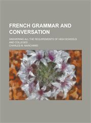 French grammar and conversation; answering all the requirements of high schools and colleges ...,123417555X,9781234175559