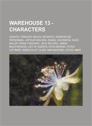 Warehouse 13 - Characters Agents, Females, Males, Regents, Warehouse Personnel, Arthur Nielsen, Daniel Dickinson, Hugo Miller, Irene Frederic, Jack Secord, James MacPherson, List of agents, Myka Bering, Peter Lattimer, Rebecca St. Clair,1234721600,9781234721602