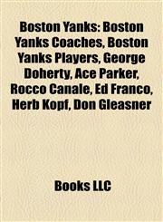 Boston Yanks Boston Yanks Coaches, Boston Yanks Players, George Doherty, Ace Parker, Rocco Canale, Ed Franco, Herb Kopf, Don Gleasner,1158089864,9781158089864