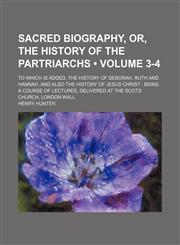 Sacred Biography, Or, the History of the Partriarchs (Volume 3-4 ); To Which Is Added, the History of Deborah, Ruth and Hannah, and Also the History O,1235738221,9781235738227