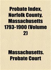 Probate Index, Norfolk County, Massachusetts 1793-1900 (Volume 2),1153097370,9781153097376