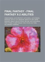 Final Fantasy - Final Fantasy X-2 Abilities Armor Break, Auto-Protect, Auto-Shell, Auto Regen, Barrage, Battle Cry, Berserk, Break HP Limit, Bribe, Bushido, Dance, Delay Attack, Deluge, Dud, Excalibur, First Strike, Flametongue, Flee, Focus, Gil Toss, Gi,1234669455,9781234669454
