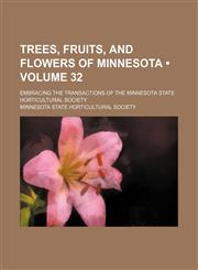 Trees, Fruits, and Flowers of Minnesota (Volume 32); Embracing the Transactions of the Minnesota State Horticultural Society,1235162087,9781235162084