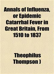 Annals of Influenza, or Epidemic Catarrhal Fever in Great Britain, from 1510 to 1837,1151111511,9781151111517