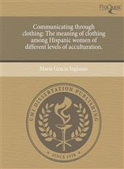 Communicating through clothing The meaning of clothing among Hispanic women of different levels of acculturation.,1243573228,9781243573223
