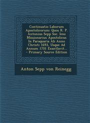 Continuatio Laborum Apostolicorum Quos R. P. Antonius Sepp Soc. Iesu Missionarius Apostolicus in Paraquaria AB Anno Christi 1693, Usque Ad Annum 1701,1294484796,9781294484790