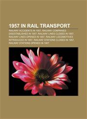 1957 in rail transport Railway accidents in 1957, Railway companies disestablished in 1957, Railway lines closed in 1957,1158038739,9781158038732