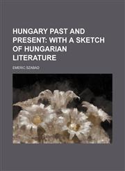 Hungary past and present;  with a sketch of Hungarian literature,1150964014,9781150964015