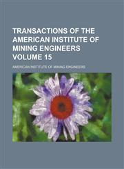 Transactions of the American Institute of Mining Engineers Volume 15,1236408543,9781236408549