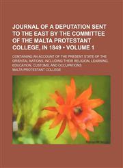 Journal of a deputation sent to the East by the committee of the Malta Protestant college, in 1849 (Volume 1); containing an account of the present state of the Oriental nations, including their religion, learning, education, customs, and occupations,1150071265,9781150071263