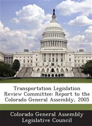 Transportation Legislation Review Committee Report to the Colorado General Assembly, 2005,1288819927,9781288819928